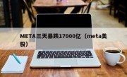 META三天暴跌17000亿（meta美股）