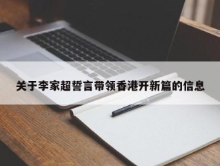 关于李家超誓言带领香港开新篇的信息